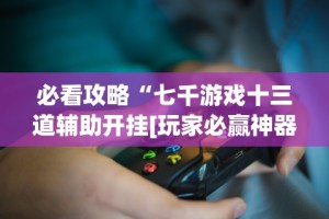 必看攻略“七千游戏十三道辅助开挂[玩家必赢神器]