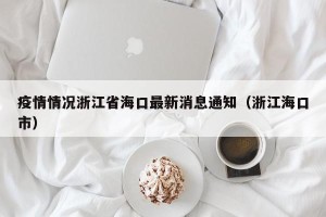 疫情情况浙江省海口最新消息通知（浙江海口市）