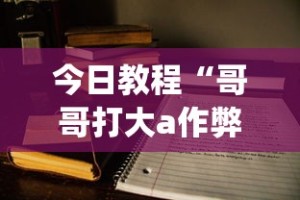 今日教程“哥哥打大a作弊”(外卦神器下载)