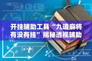 开挂辅助工具“九道麻将有没有挂”揭秘透视辅助万能挂