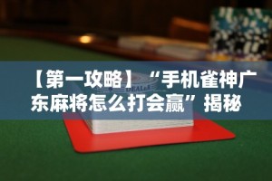 【第一攻略】“手机雀神广东麻将怎么打会赢”揭秘透视辅助万能挂用法