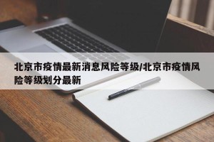 北京市疫情最新消息风险等级/北京市疫情风险等级划分最新