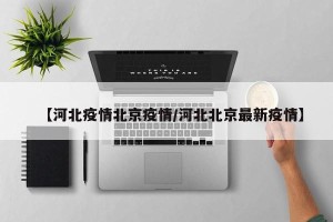 【河北疫情北京疫情/河北北京最新疫情】