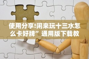 使用分享!闲来玩十三水怎么卡好牌”通用版下载教程