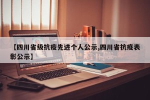 【四川省级抗疫先进个人公示,四川省抗疫表彰公示】