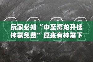 玩家必知“中至窝龙开挂神器免费”原来有神器下载!