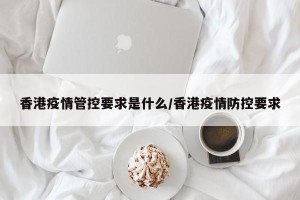 香港疫情管控要求是什么/香港疫情防控要求