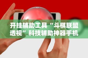 开挂辅助工具“斗棋联盟透视”科技辅助神器手机版