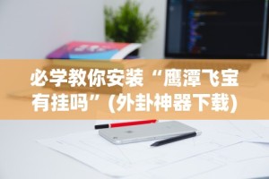 必学教你安装“鹰潭飞宝有挂吗”(外卦神器下载)