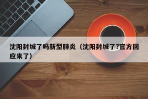 沈阳封城了吗新型肺炎（沈阳封城了?官方回应来了）