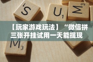 【玩家游戏玩法】“微信拼三张开挂试用一天能提现吗”必胜开挂神器