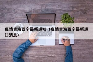 疫情青海西宁最新通知（疫情青海西宁最新通知消息）