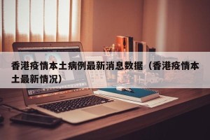 香港疫情本土病例最新消息数据（香港疫情本土最新情况）
