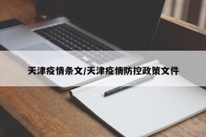 天津疫情条文/天津疫情防控政策文件