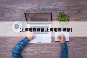 【上海地区疫情,上海地区 疫情】