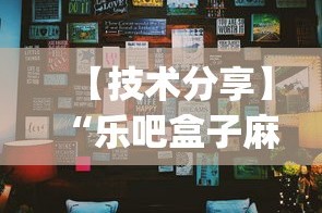 【技术分享】“乐吧盒子麻将挂最新版本更新内容下载”开挂(透视)辅助教程
