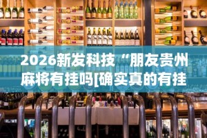 2026新发科技“朋友贵州麻将有挂吗[确实真的有挂]