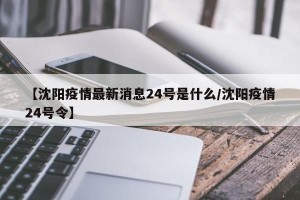【沈阳疫情最新消息24号是什么/沈阳疫情24号令】