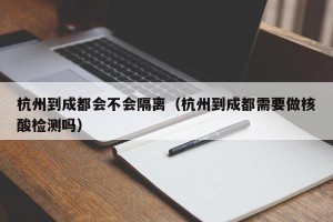 杭州到成都会不会隔离（杭州到成都需要做核酸检测吗）