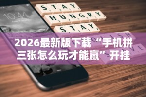 2026最新版下载“手机拼三张怎么玩才能赢”开挂辅助软件教程