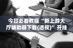 今日必看教程“新上游大厅辅助器下载(透视)”开挂(透视)辅助教程