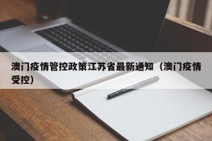 澳门疫情管控政策江苏省最新通知（澳门疫情受控）