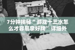 7分钟揭秘＂游戏十三水怎么才容易拿好牌”详细外挂透视辅助软件教程