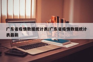 广东省疫情数据统计表/广东省疫情数据统计表最新