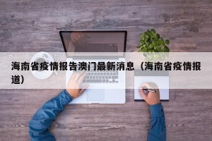 海南省疫情报告澳门最新消息（海南省疫情报道）