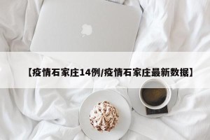 【疫情石家庄14例/疫情石家庄最新数据】