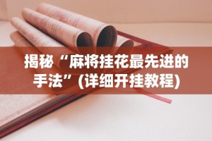 揭秘“麻将挂花最先进的手法”(详细开挂教程)