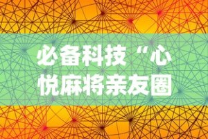必备科技“心悦麻将亲友圈免费挂”开挂(透视)辅助教程