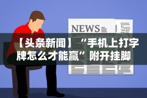 【头条新闻】“手机上打字牌怎么才能赢”附开挂脚本详细步骤