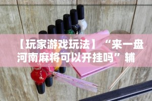 【玩家游戏玩法】“来一盘河南麻将可以开挂吗”辅助工具插件,揭秘技巧开挂