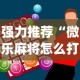 强力推荐“微乐麻将怎么打才能赢”开挂神器{透视辅助}全揭秘