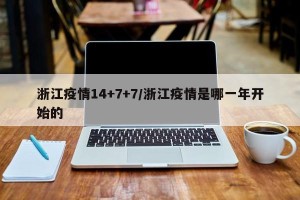浙江疫情14+7+7/浙江疫情是哪一年开始的