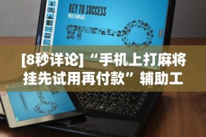 [8秒详论]“手机上打麻将挂先试用再付款”辅助工具插件,揭秘技巧开挂