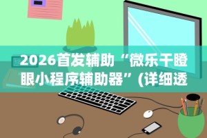 2026首发辅助“微乐干瞪眼小程序辅助器”(详细透视教程)