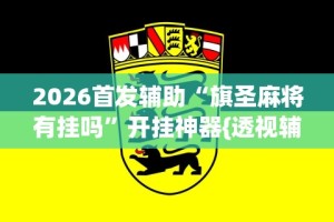 2026首发辅助“旗圣麻将有挂吗”开挂神器{透视辅助}全揭秘
