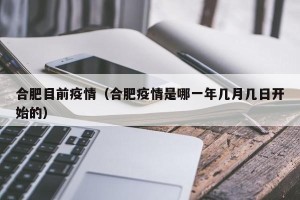 合肥目前疫情（合肥疫情是哪一年几月几日开始的）