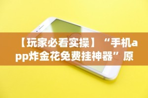【玩家必看实操】“手机app炸金花免费挂神器”原来有神器下载！