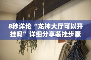 8秒详论“龙神大厅可以开挂吗”详细分享装挂步骤