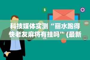 科技媒体实测“丽水跑得快老友麻将有挂吗”(最新透视辅助上线)