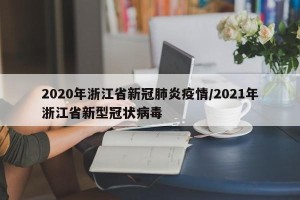 2020年浙江省新冠肺炎疫情/2021年浙江省新型冠状病毒