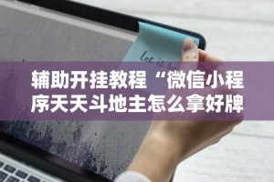 辅助开挂教程“微信小程序天天斗地主怎么拿好牌”科技辅助神器手机版教程