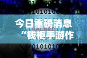 今日重磅消息“钱柜手游作弊软件”-必赢神器安装