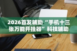 2026首发辅助“手机十三张万能开挂器”科技辅助神器手机版教程