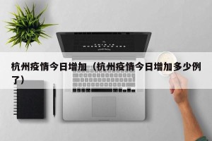 杭州疫情今日增加（杭州疫情今日增加多少例了）