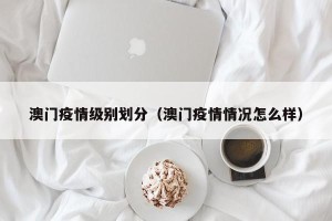 澳门疫情级别划分（澳门疫情情况怎么样）