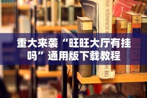重大来袭“旺旺大厅有挂吗”通用版下载教程